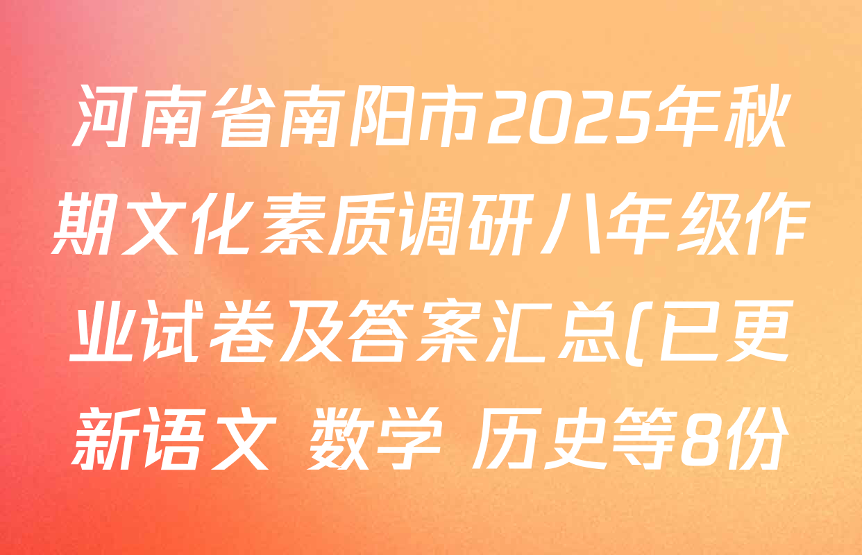 河南省南阳市2025年秋期文化素质调研八年级作业试卷及答案汇总(已更新语文 数学 历史等8份) 河南省南阳市2025年秋期文化素质调研八年级作业试卷及答案汇总(已更新语文 数学 历史等8份)